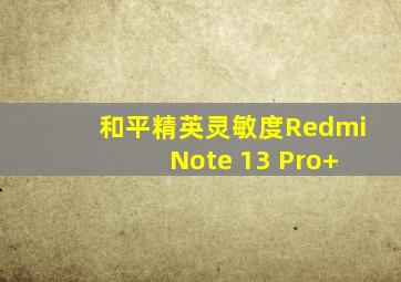 和平精英灵敏度Redmi Note 13 Pro+